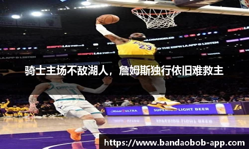 骑士主场不敌湖人，詹姆斯独行依旧难救主