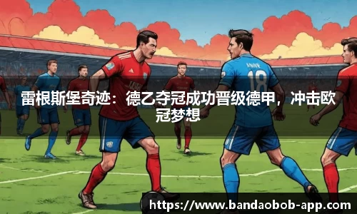 雷根斯堡奇迹：德乙夺冠成功晋级德甲，冲击欧冠梦想